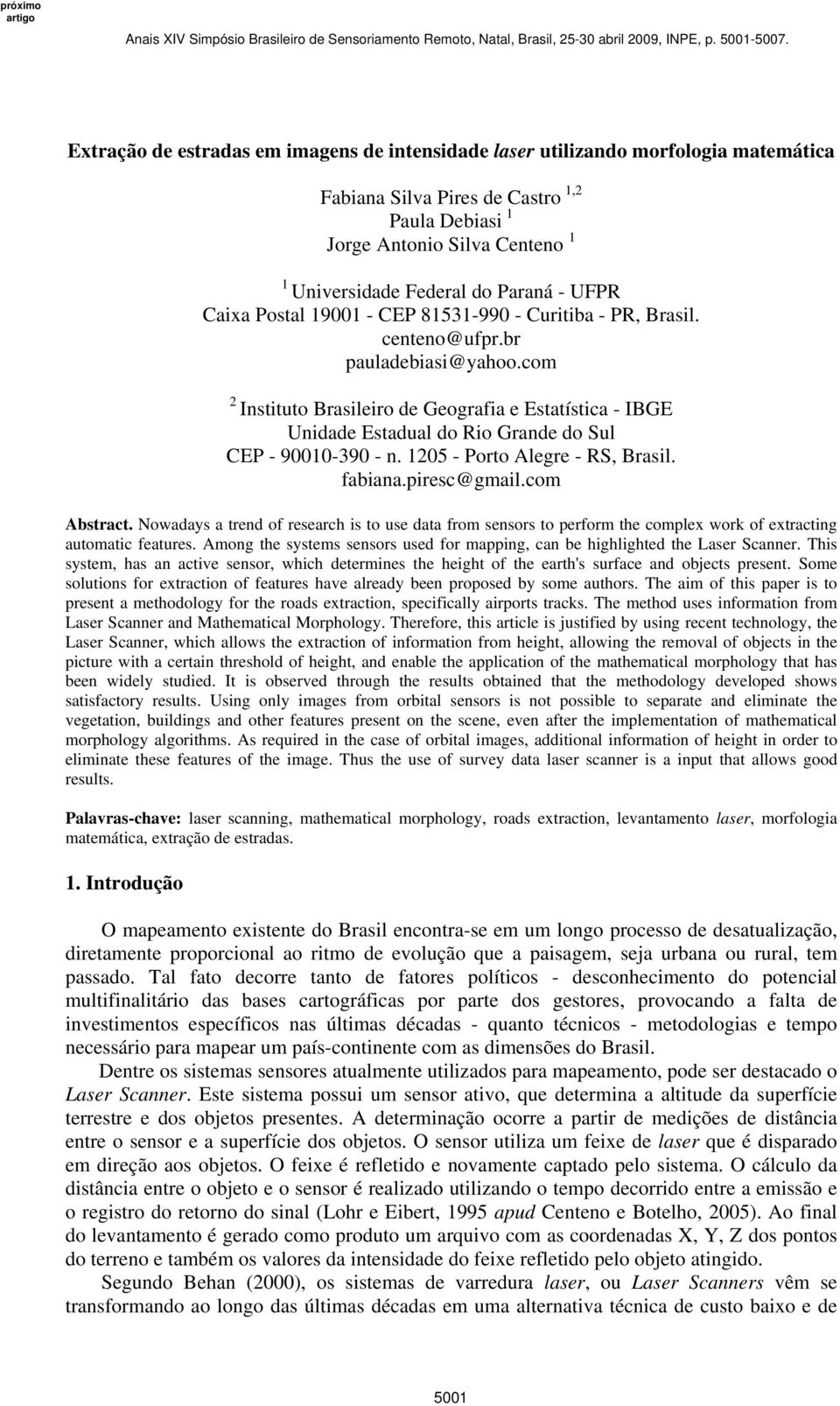 com 2 Instituto Brasileiro de Geografia e Estatística - IBGE Unidade Estadual do Rio Grande do Sul CEP - 90010-390 - n. 1205 - Porto Alegre - RS, Brasil. fabiana.piresc@gmail.com Abstract.