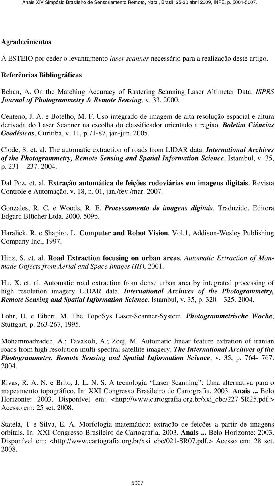 Uso integrado de imagem de alta resolução espacial e altura derivada do Laser Scanner na escolha do classificador orientado a região. Boletim Ciências Geodésicas, Curitiba, v. 11, p.71-87, jan-jun.