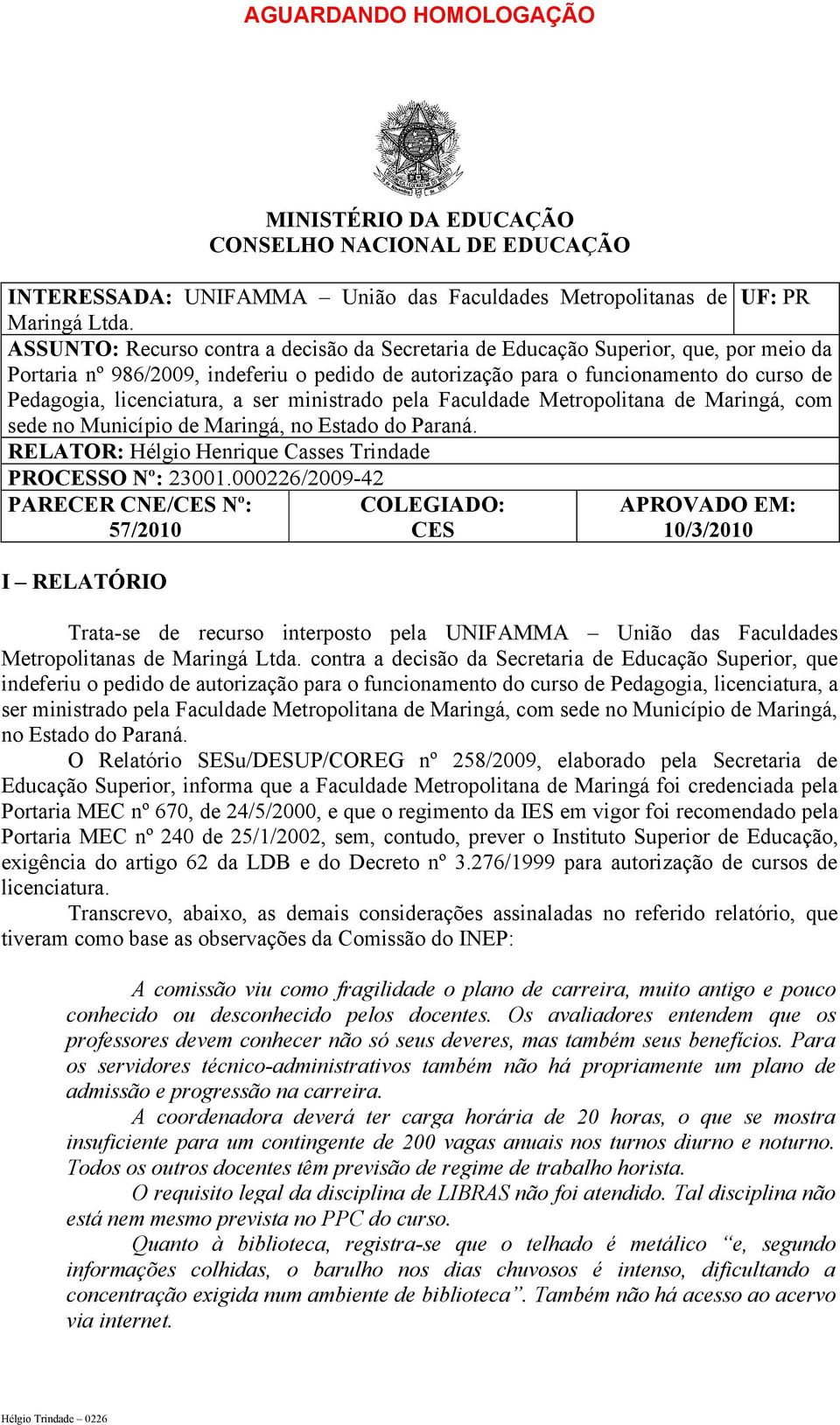 licenciatura, a ser ministrado pela Faculdade Metropolitana de Maringá, com sede no Município de Maringá, no Estado do Paraná. RELATOR: Hélgio Henrique Casses Trindade PROCESSO Nº: 23001.