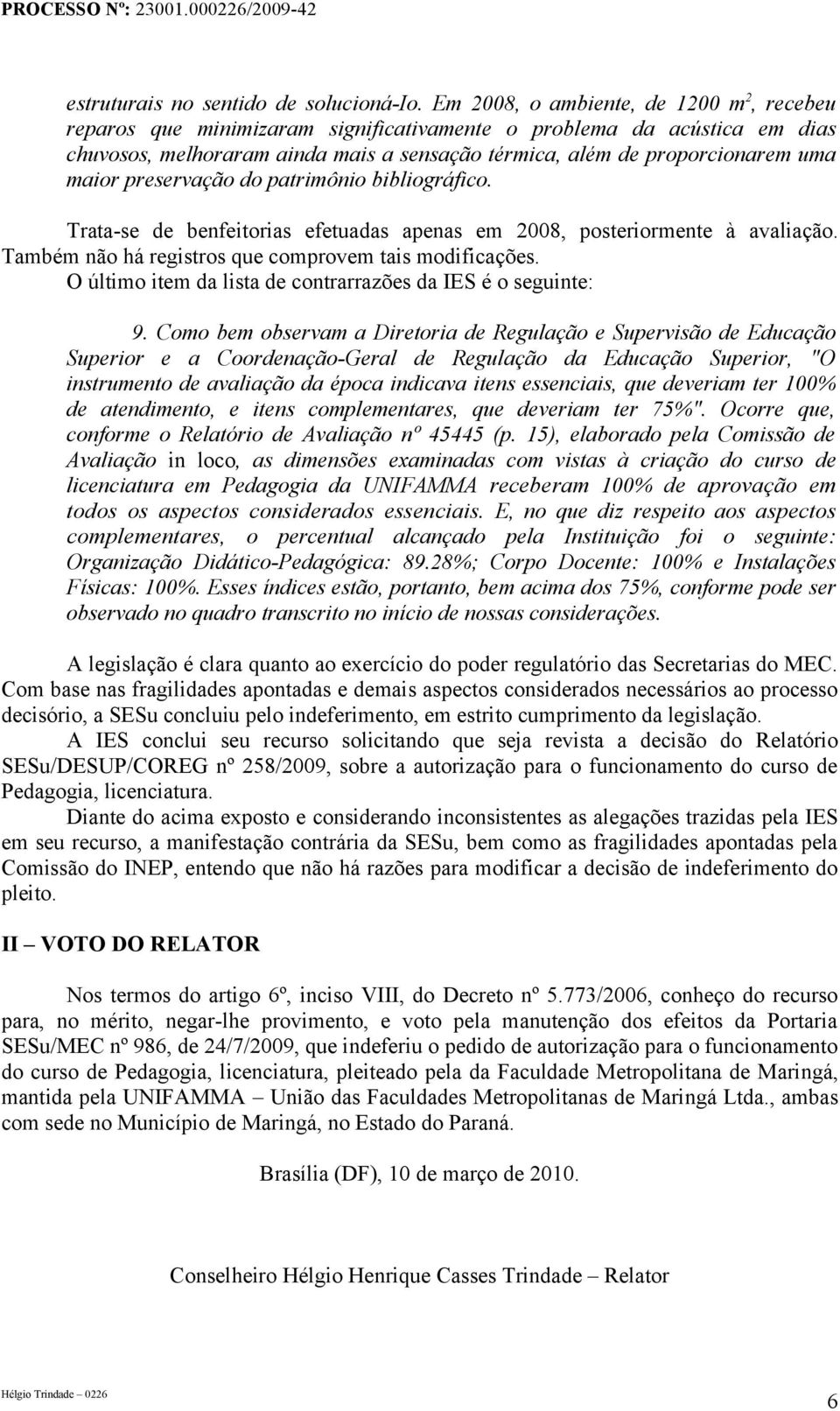 maior preservação do patrimônio bibliográfico. Trata-se de benfeitorias efetuadas apenas em 2008, posteriormente à avaliação. Também não há registros que comprovem tais modificações.