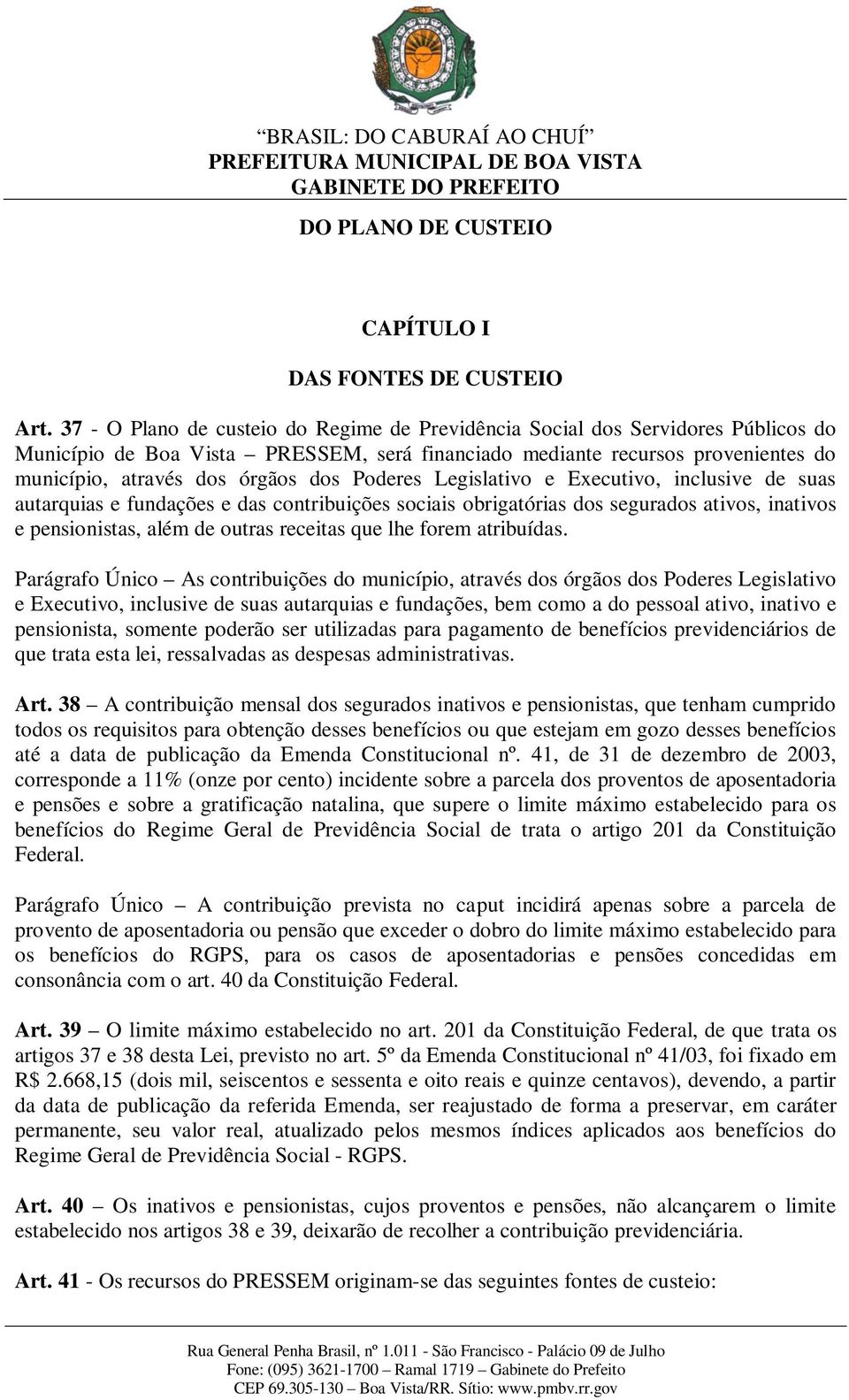 Poderes Legislativo e Executivo, inclusive de suas autarquias e fundações e das contribuições sociais obrigatórias dos segurados ativos, inativos e pensionistas, além de outras receitas que lhe forem