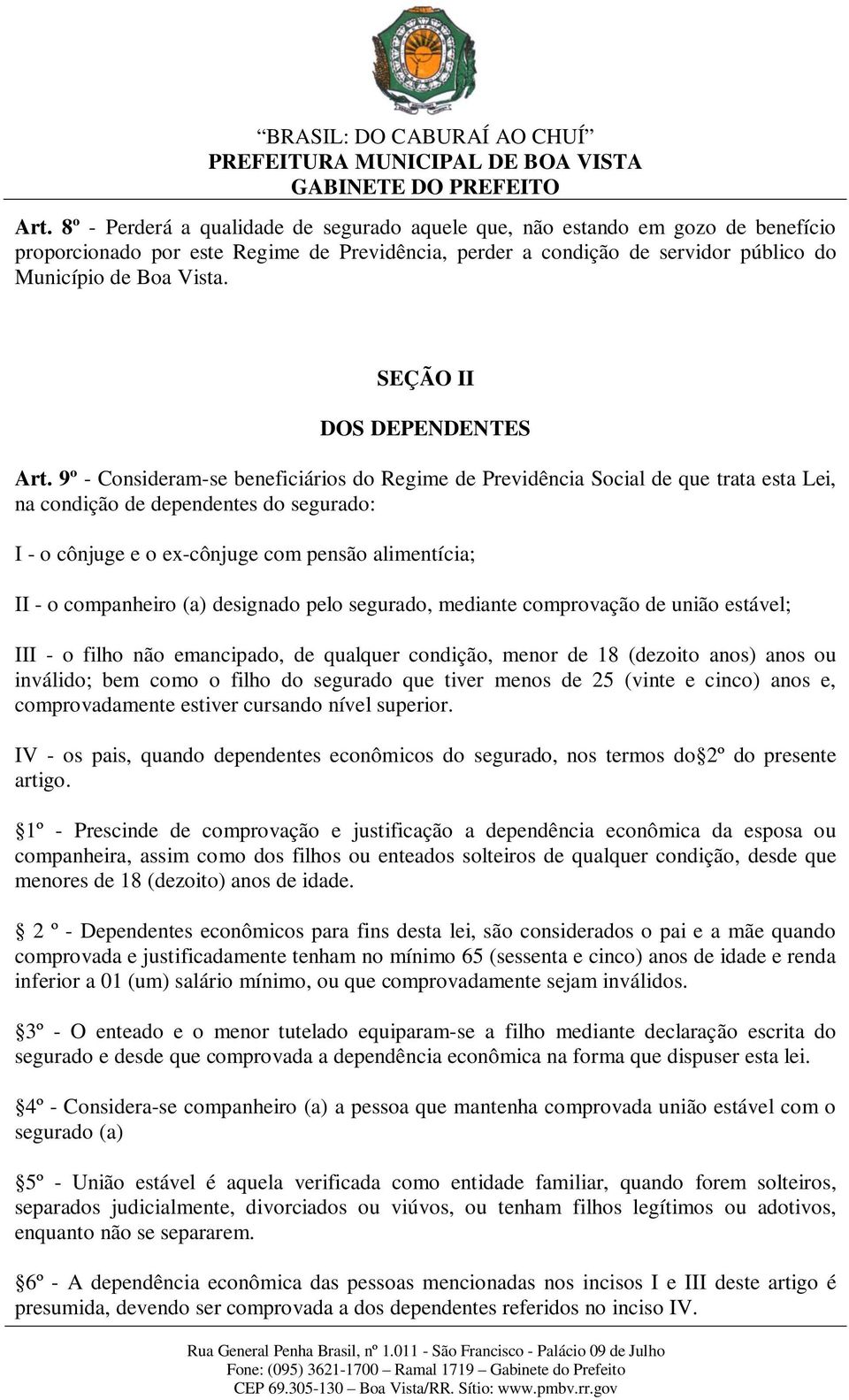 9º - Consideram-se beneficiários do Regime de Previdência Social de que trata esta Lei, na condição de dependentes do segurado: I - o cônjuge e o ex-cônjuge com pensão alimentícia; II - o companheiro