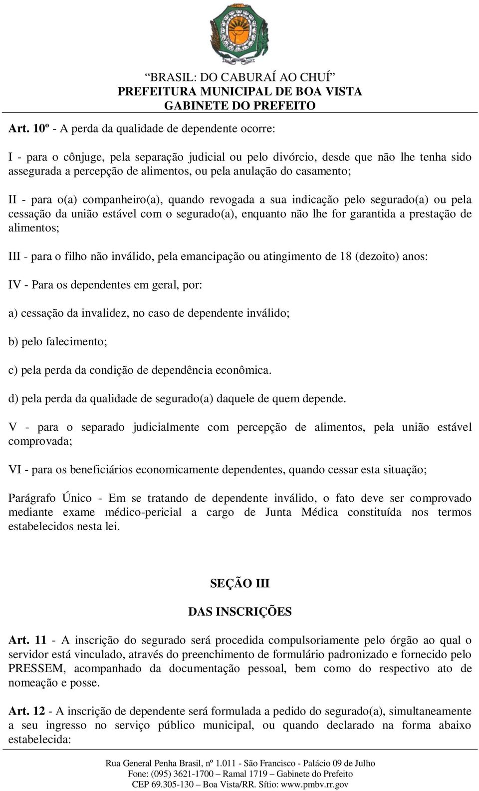 alimentos; III - para o filho não inválido, pela emancipação ou atingimento de 18 (dezoito) anos: IV - Para os dependentes em geral, por: a) cessação da invalidez, no caso de dependente inválido; b)