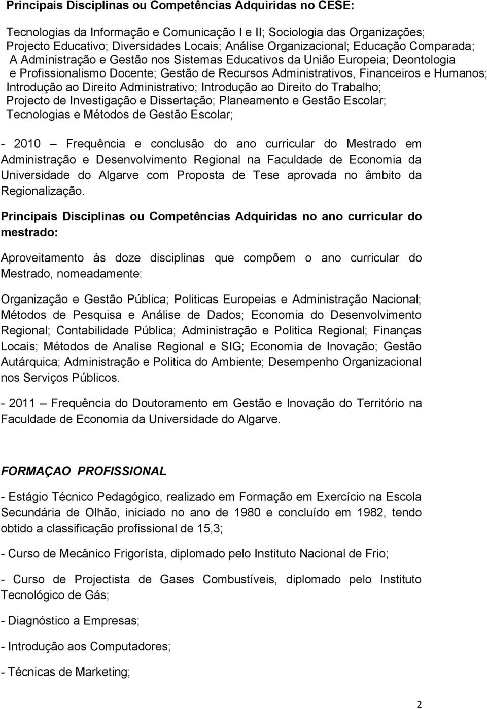 Humanos; Introdução ao Direito Administrativo; Introdução ao Direito do Trabalho; Projecto de Investigação e Dissertação; Planeamento e Gestão Escolar; Tecnologias e Métodos de Gestão Escolar; - 2010