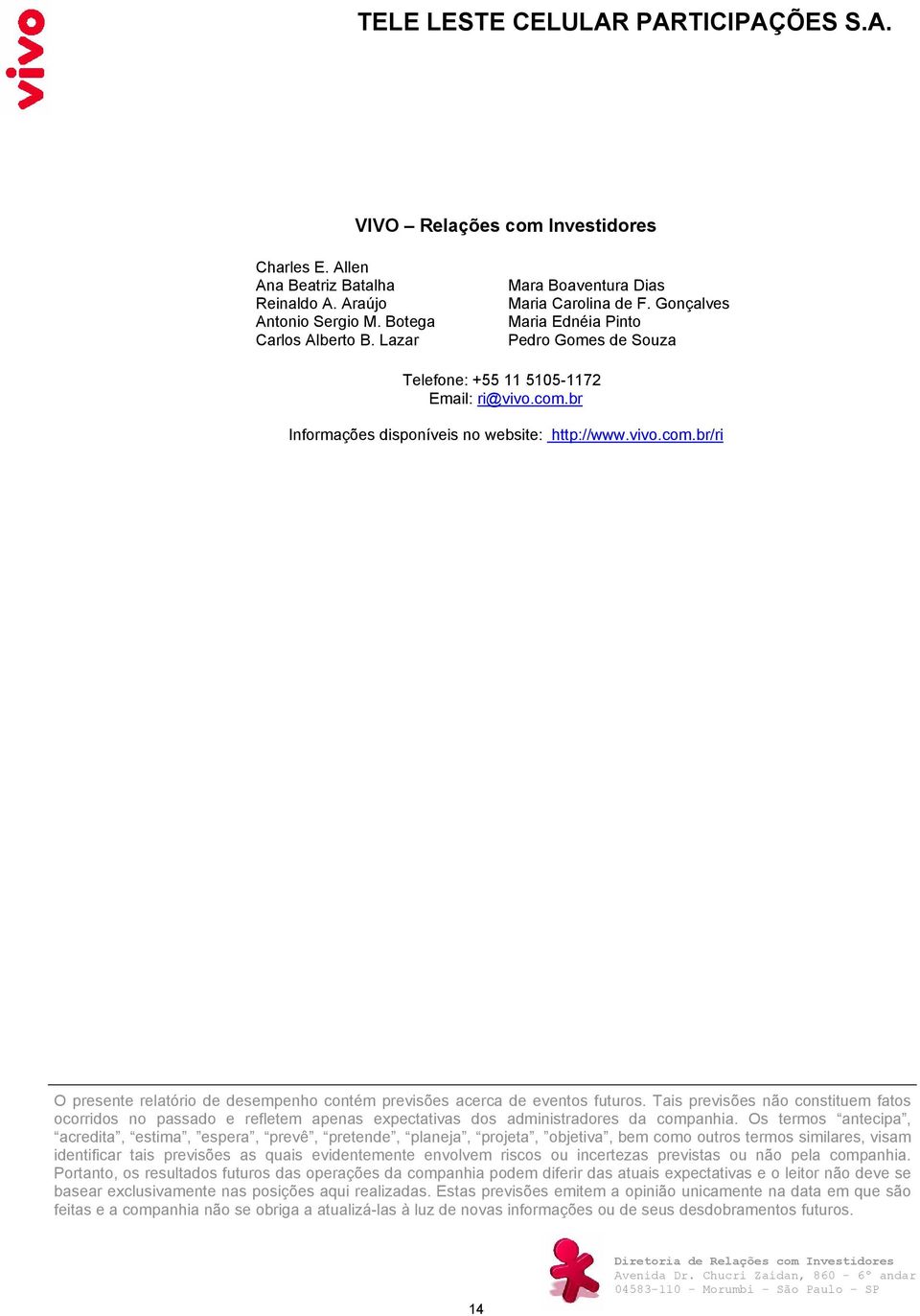 Tais previsões não constituem fatos ocorridos no passado e refletem apenas expectativas dos administradores da companhia.