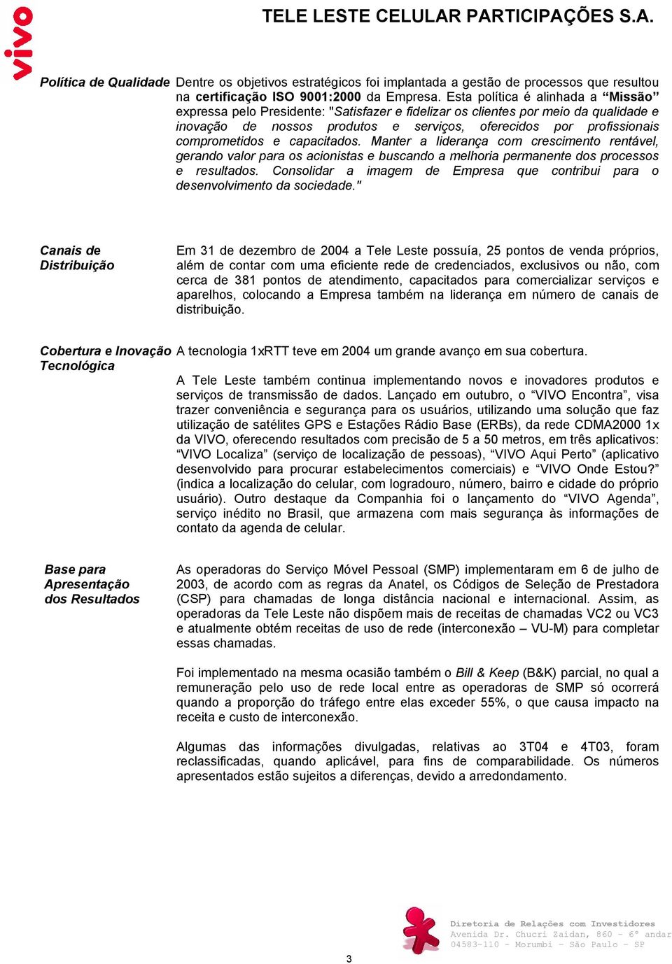 comprometidos e capacitados. Manter a liderança com crescimento rentável, gerando valor para os acionistas e buscando a melhoria permanente dos processos e resultados.