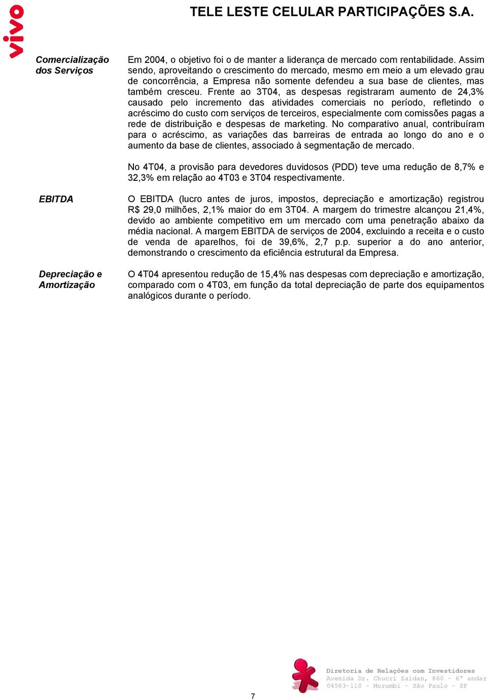 Frente ao 3T04, as despesas registraram aumento de 24,3% causado pelo incremento das atividades comerciais no período, refletindo o acréscimo do custo com serviços de terceiros, especialmente com