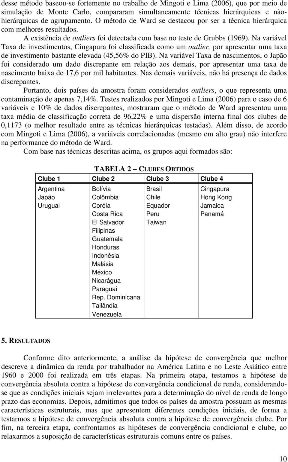 Na variável Taxa de invesimenos, Cingapura foi classificada como um oulier, por apresenar uma axa de invesimeno basane elevada (45,56% do PIB).