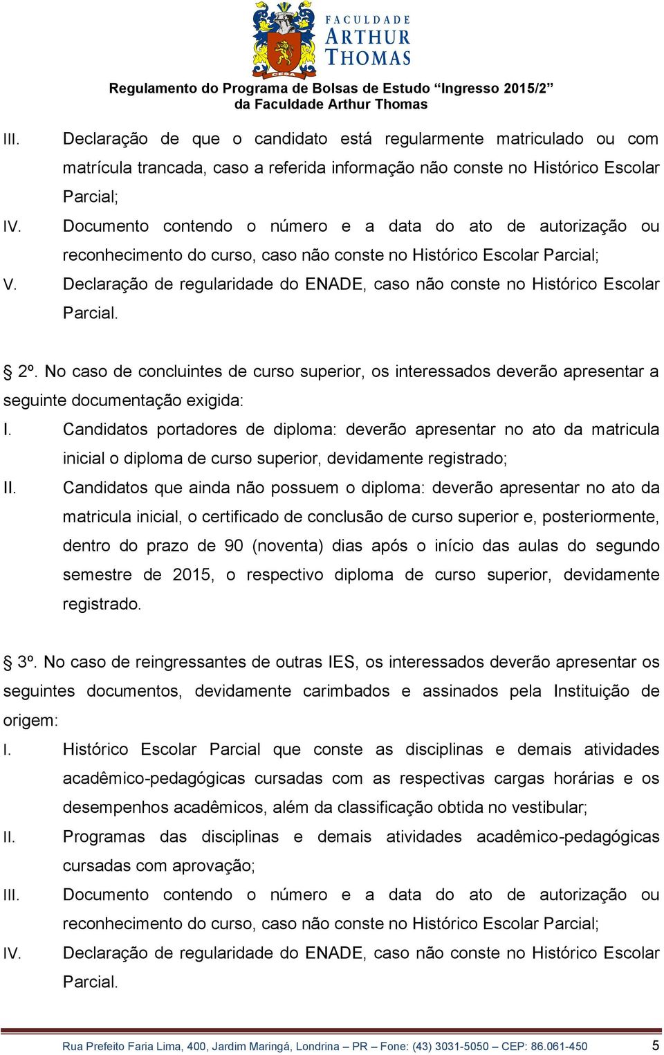 Escolar Parcial; Documento contendo o número e a data do ato de autorização ou reconhecimento do curso, caso não conste no Histórico Escolar Parcial; V.