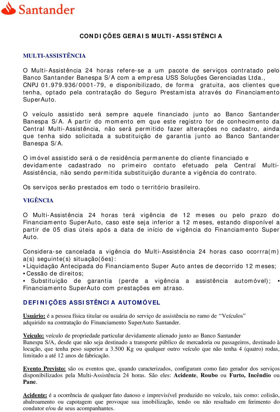 O veículo assistido será sempre aquele financiado junto ao Banco Santander Banespa S/A.