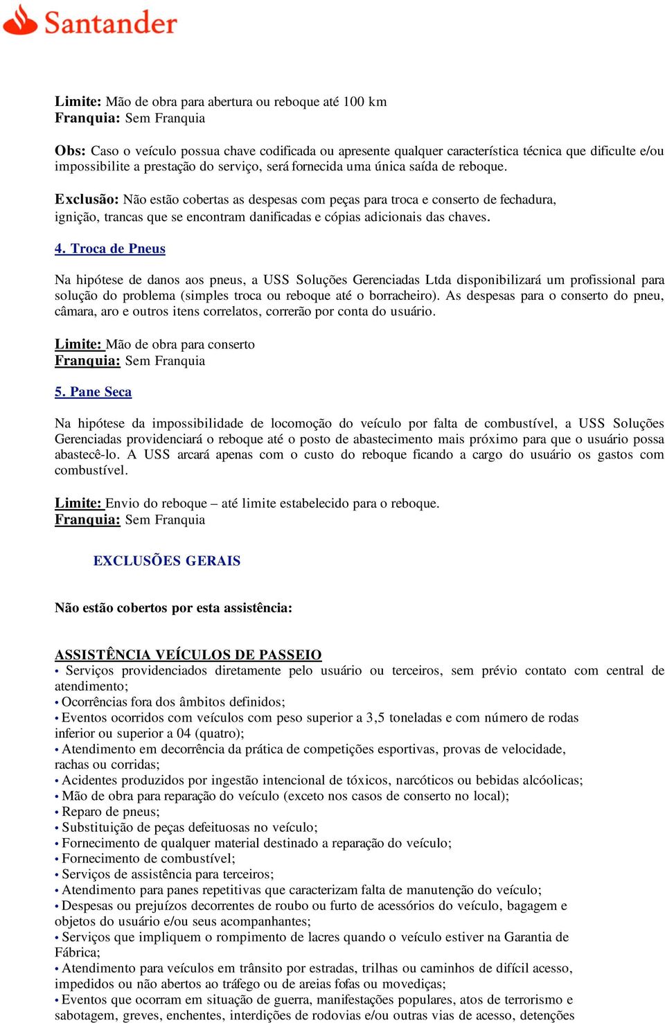 Exclusão: Não estão cobertas as despesas com peças para troca e conserto de fechadura, ignição, trancas que se encontram danificadas e cópias adicionais das chaves. 4.