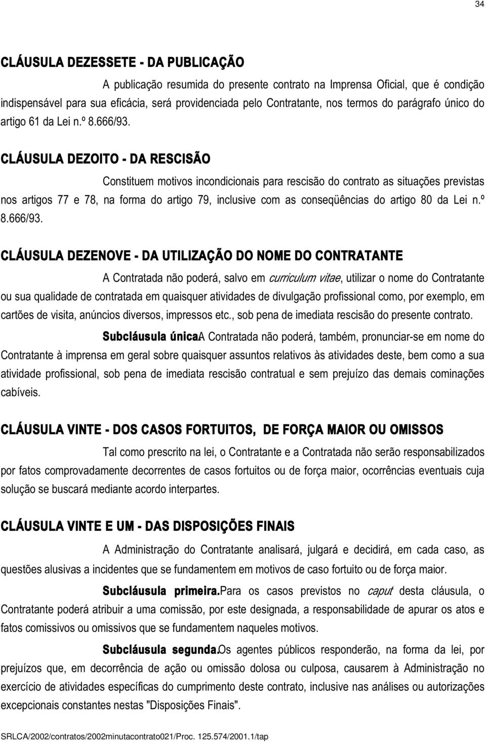 CLÁUSULA DEZOITO - DA RESCISÃO Constituem motivos incondicionais para rescisão do contrato as situações previstas nos artigos 77 e 78, na forma do artigo 79, inclusive com as conseqüências do artigo