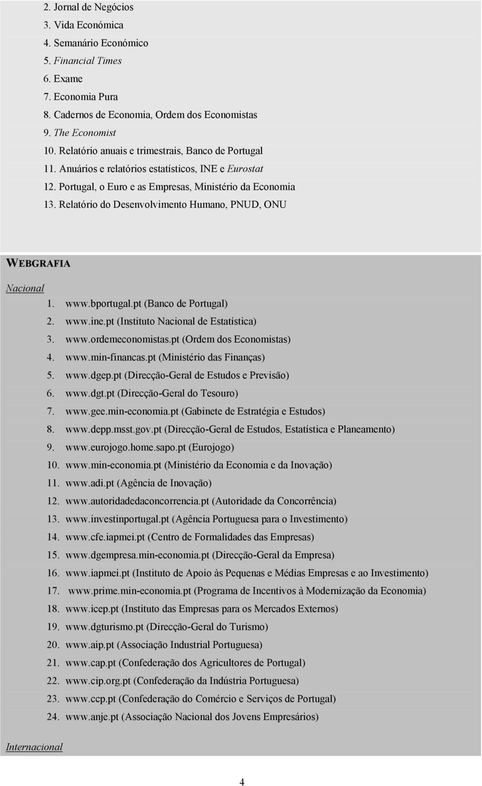 Relatório do Desenvolvimento Humano, PNUD, ONU WEBGRAFIA Nacional 1. www.bportugal.pt (Banco de Portugal) 2. www.ine.pt (Instituto Nacional de Estatística) 3. www.ordemeconomistas.