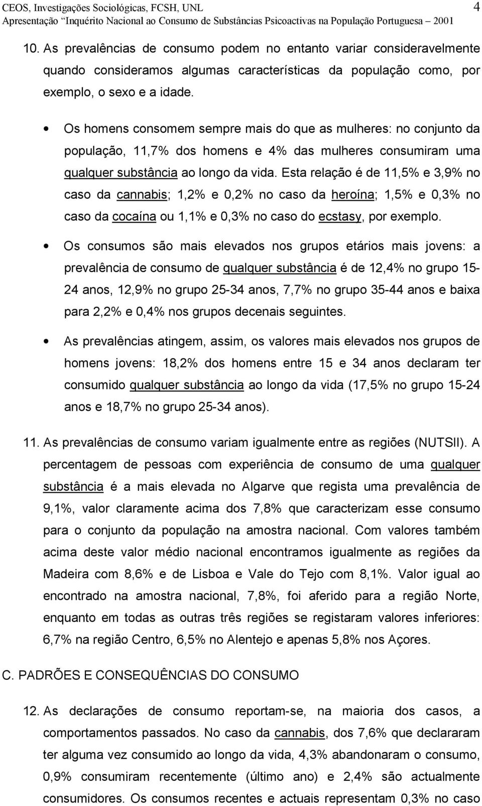 Os homens consomem sempre mais do que as mulheres: no conjunto da população, 11,7% dos homens e 4% das mulheres consumiram uma qualquer substância ao longo da vida.