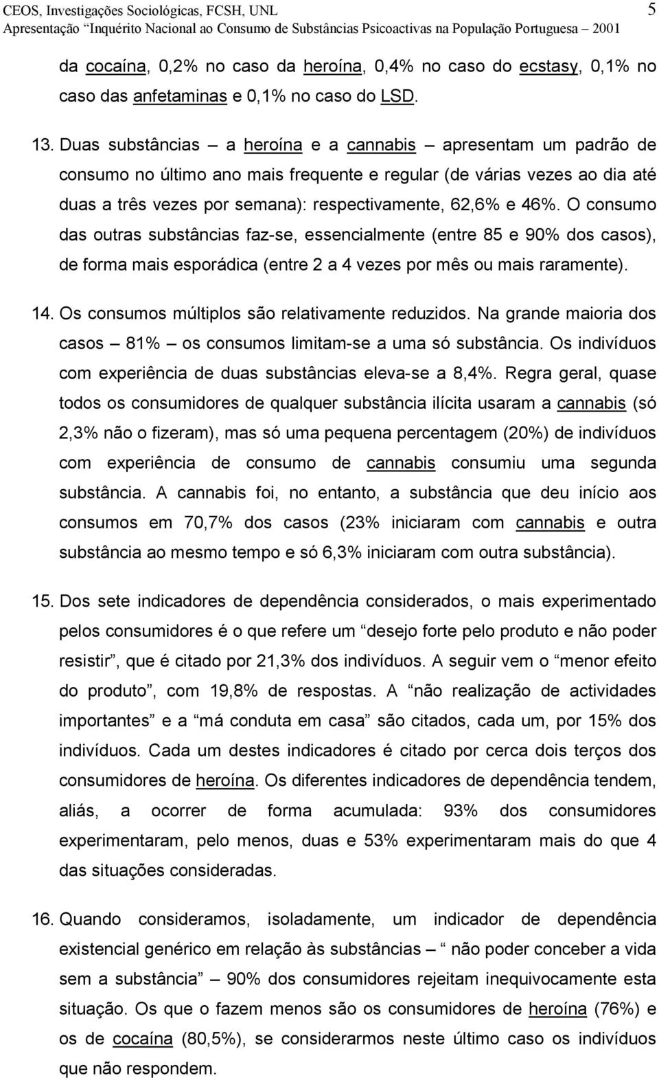 O consumo das outras substâncias faz-se, essencialmente (entre 85 e 90% dos casos), de forma mais esporádica (entre 2 a 4 vezes por mês ou mais raramente). 14.