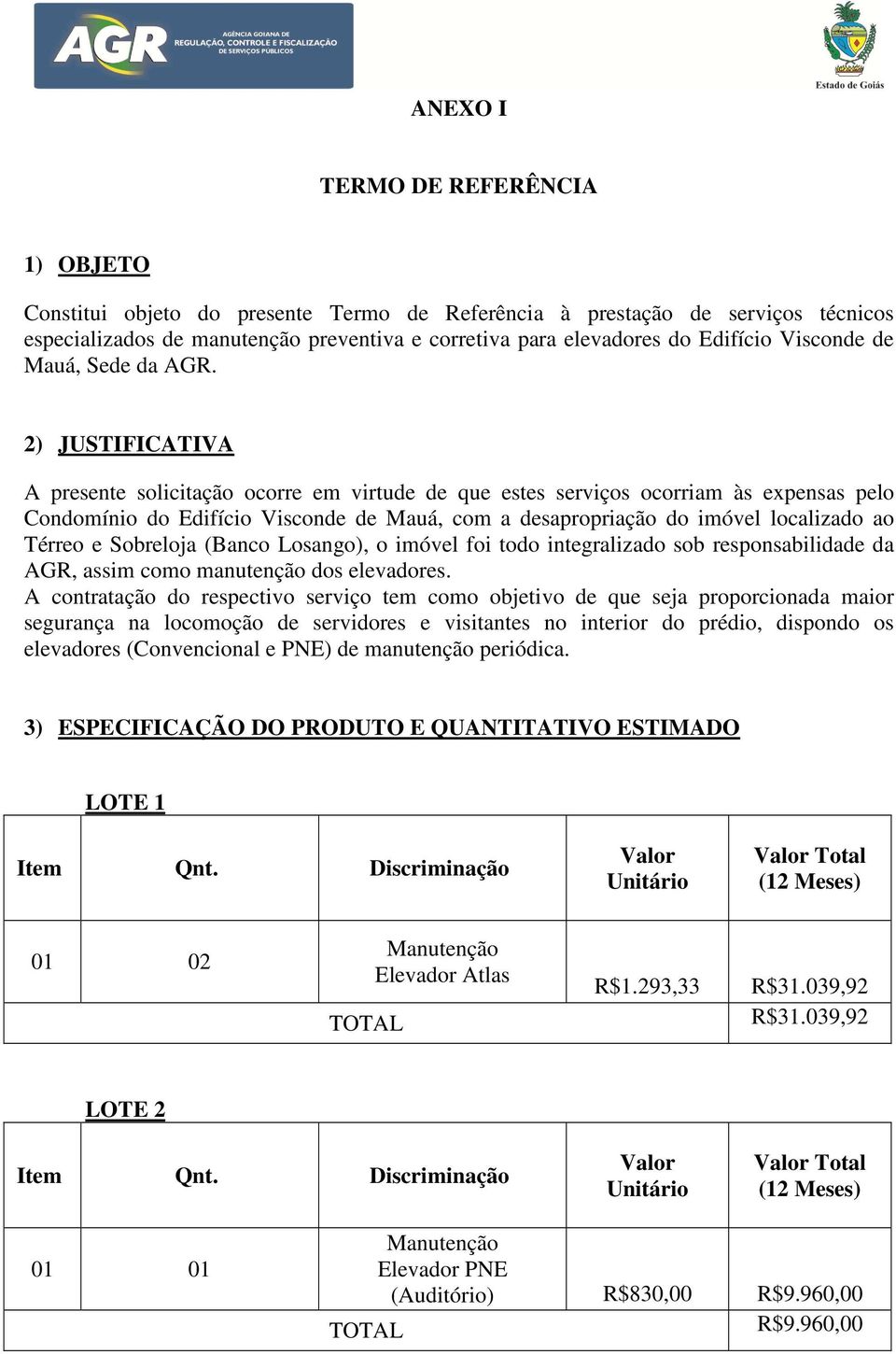 2) JUSTIFICATIVA A presente solicitação ocorre em virtude de que estes serviços ocorriam às expensas pelo Condomínio do Edifício Visconde de Mauá, com a desapropriação do imóvel localizado ao Térreo