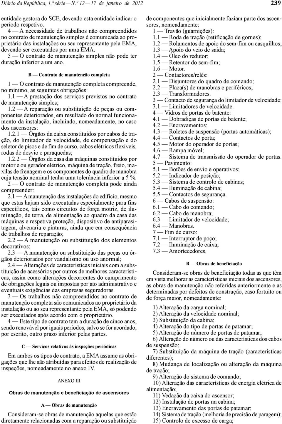 5 O contrato de manutenção simples não pode ter duração inferior a um ano. B Contrato de manutenção completa 1 O contrato de manutenção completa compreende, no mínimo, as seguintes obrigações: 1.