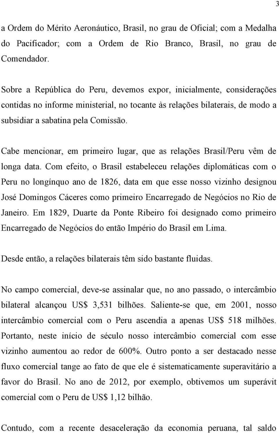 Cabe mencionar, em primeiro lugar, que as relações Brasil/Peru vêm de longa data.