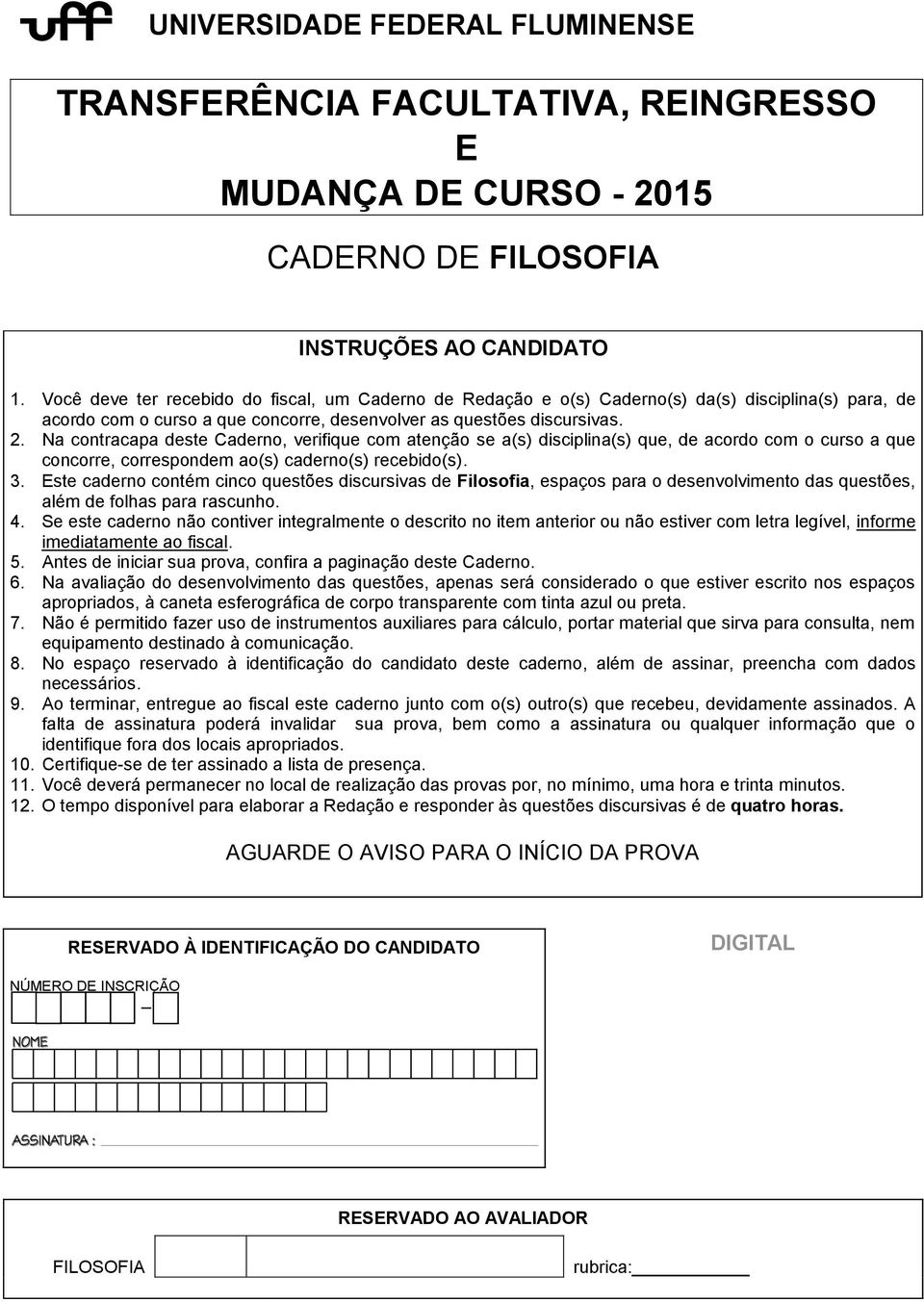 Na contracapa deste Caderno, verifique com atenção se a(s) disciplina(s) que, de acordo com o curso a que concorre, correspondem ao(s) caderno(s) recebido(s). 3.