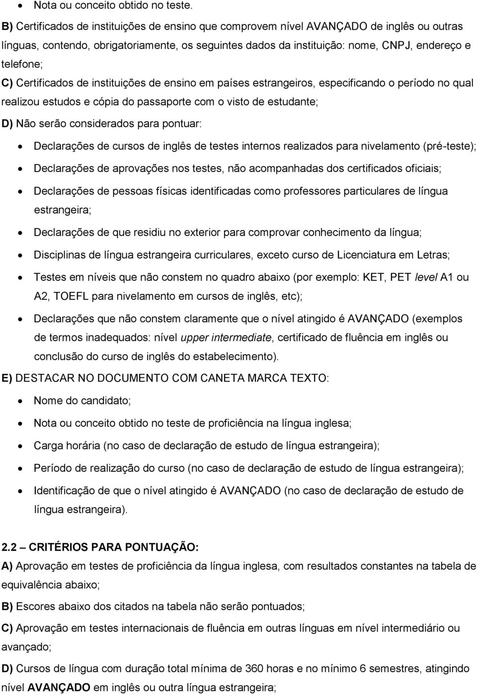 Certificados de instituições de ensino em países estrangeiros, especificando o período no qual realizou estudos e cópia do passaporte com o visto de estudante; D) Não serão considerados para pontuar: