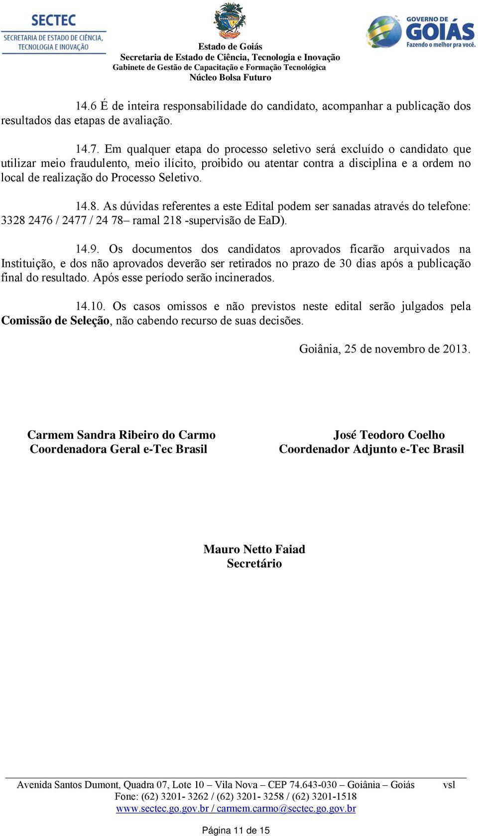 Seletivo. 14.8. As dúvidas referentes a este Edital podem ser sanadas através do telefone: 3328 2476 / 2477 / 24 78 ramal 218 -supervisão de EaD). 14.9.