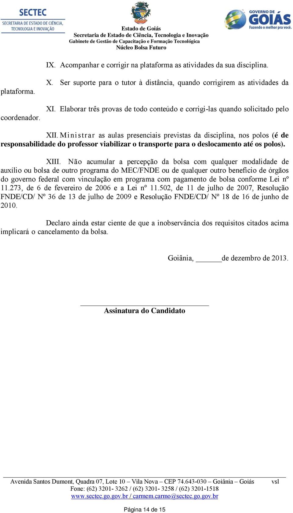 Ministrar as aulas presenciais previstas da disciplina, nos polos (é de responsabilidade do professor viabilizar o transporte para o deslocamento até os polos). XIII.