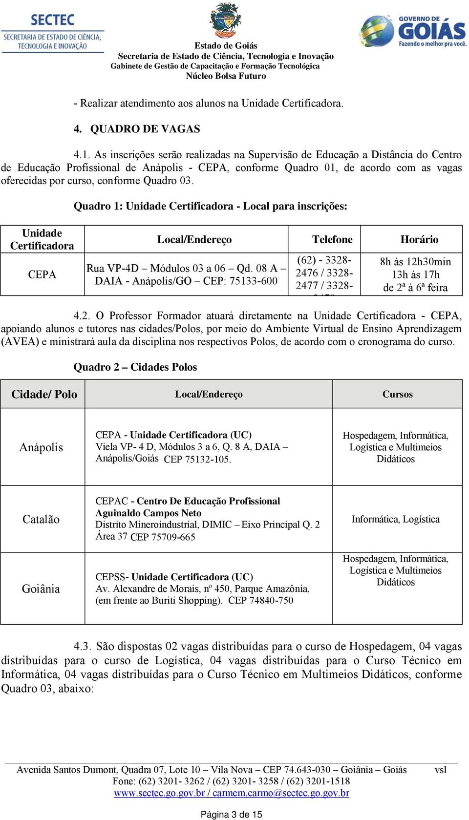 Quadro 03. Unidade Certificadora CEPA Quadro 1: Unidade Certificadora - Local para inscrições: Local/Endereço Telefone Horário Rua VP-4D Módulos 03 a 06 Qd.