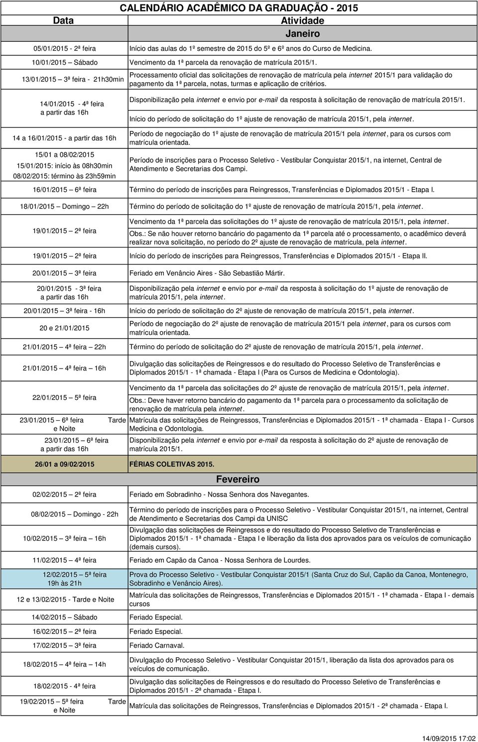 13/01/2015 3ª feira - 21h30min Processamento oficial das solicitações de renovação de matrícula pela internet 2015/1 para validação do pagamento da 1ª parcela, notas, turmas e aplicação de critérios.