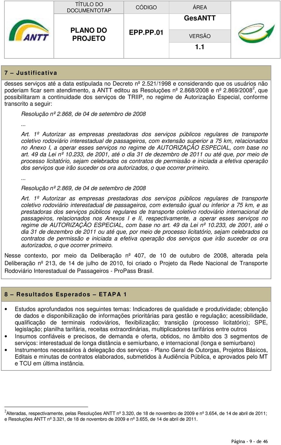 1º Autorizar as empresas prestadoras dos serviços públicos regulares de transporte coletivo rodoviário interestadual de passageiros, com extensão superior a 75 km, relacionados no Anexo I, a operar