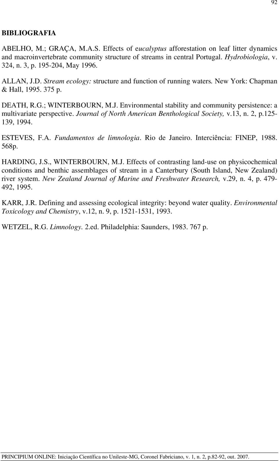 Journal of North American Benthological Society, v.13, n. 2, p.125-139, 1994. ESTEVES, F.A. Fundamentos de limnologia. Rio de Janeiro. Interciência: FINEP, 1988. 568p. HARDING, J.S., WINTERBOURN, M.J. Effects of contrasting land-use on physicochemical conditions and benthic assemblages of stream in a Canterbury (South Island, New Zealand) river system.