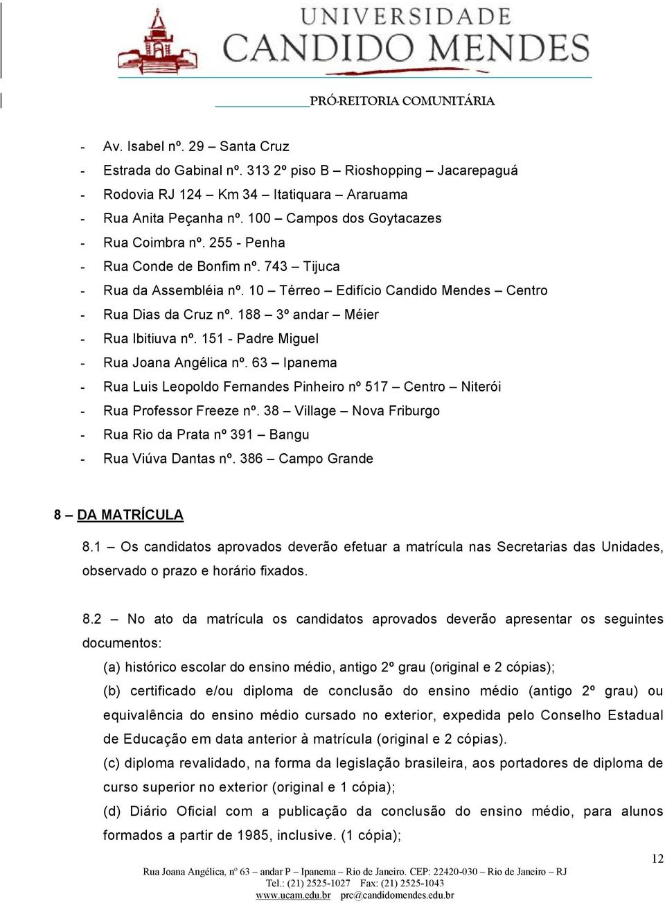 188 3º andar Méier Rua Ibitiuva nº. 151 Padre Miguel Rua Joana Angélica nº. 63 Ipanema Rua Luis Leopoldo Fernandes Pinheiro nº 517 Centro Niterói Rua Professor Freeze nº.