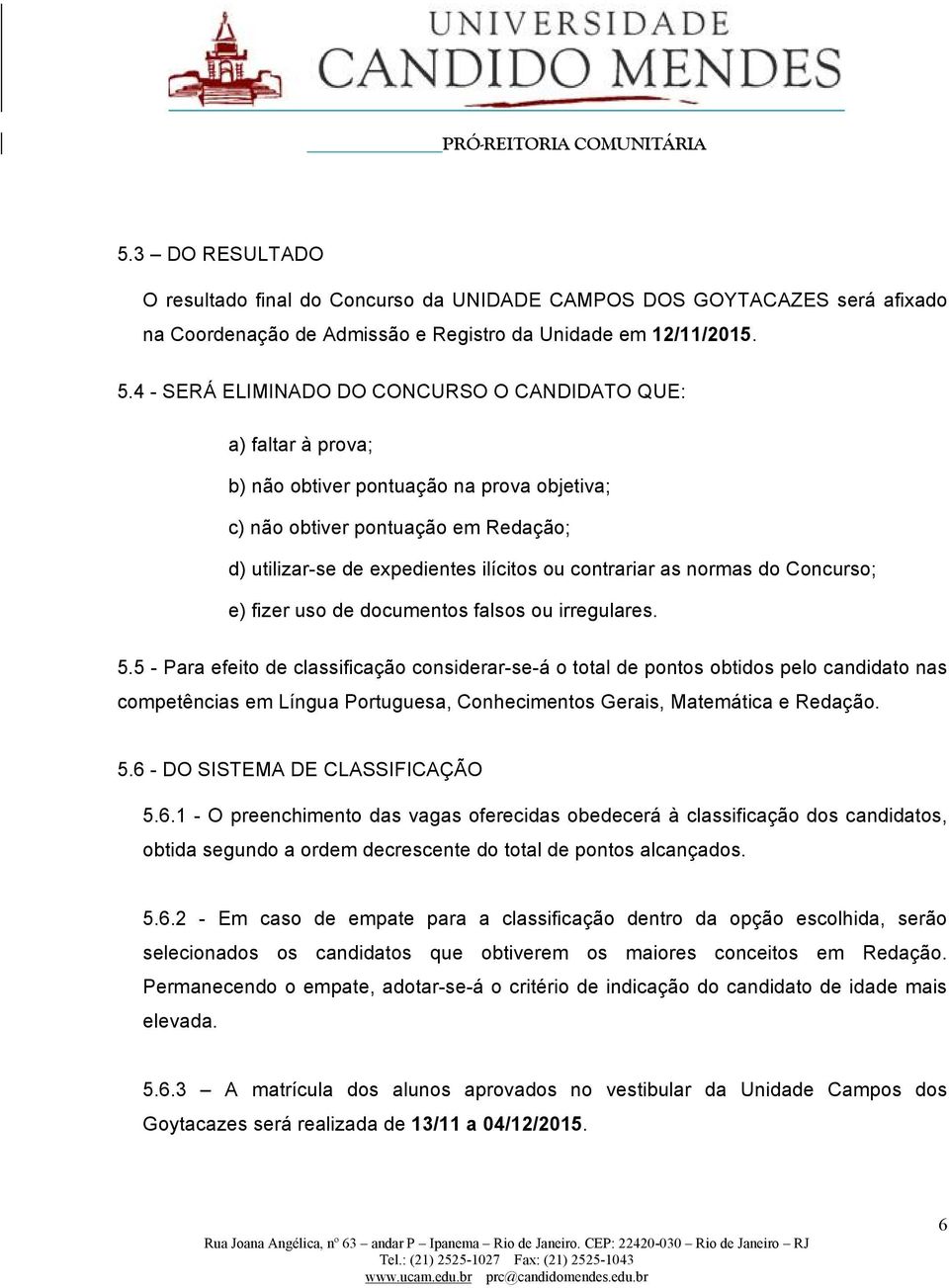 4 SERÁ ELIMINADO DO CONCURSO O CANDIDATO QUE: a) faltar à prova; b) não obtiver pontuação na prova objetiva; c) não obtiver pontuação em Redação; d) utilizarse de expedientes ilícitos ou contrariar