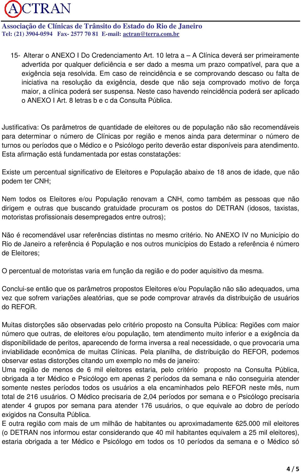 Em caso de reincidência e se comprovando descaso ou falta de iniciativa na resolução da exigência, desde que não seja comprovado motivo de força maior, a clínica poderá ser suspensa.