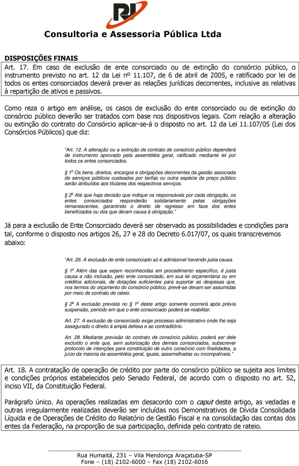 Como reza o artigo em análise, os casos de exclusão do ente consorciado ou de extinção do consórcio público deverão ser tratados com base nos dispositivos legais.