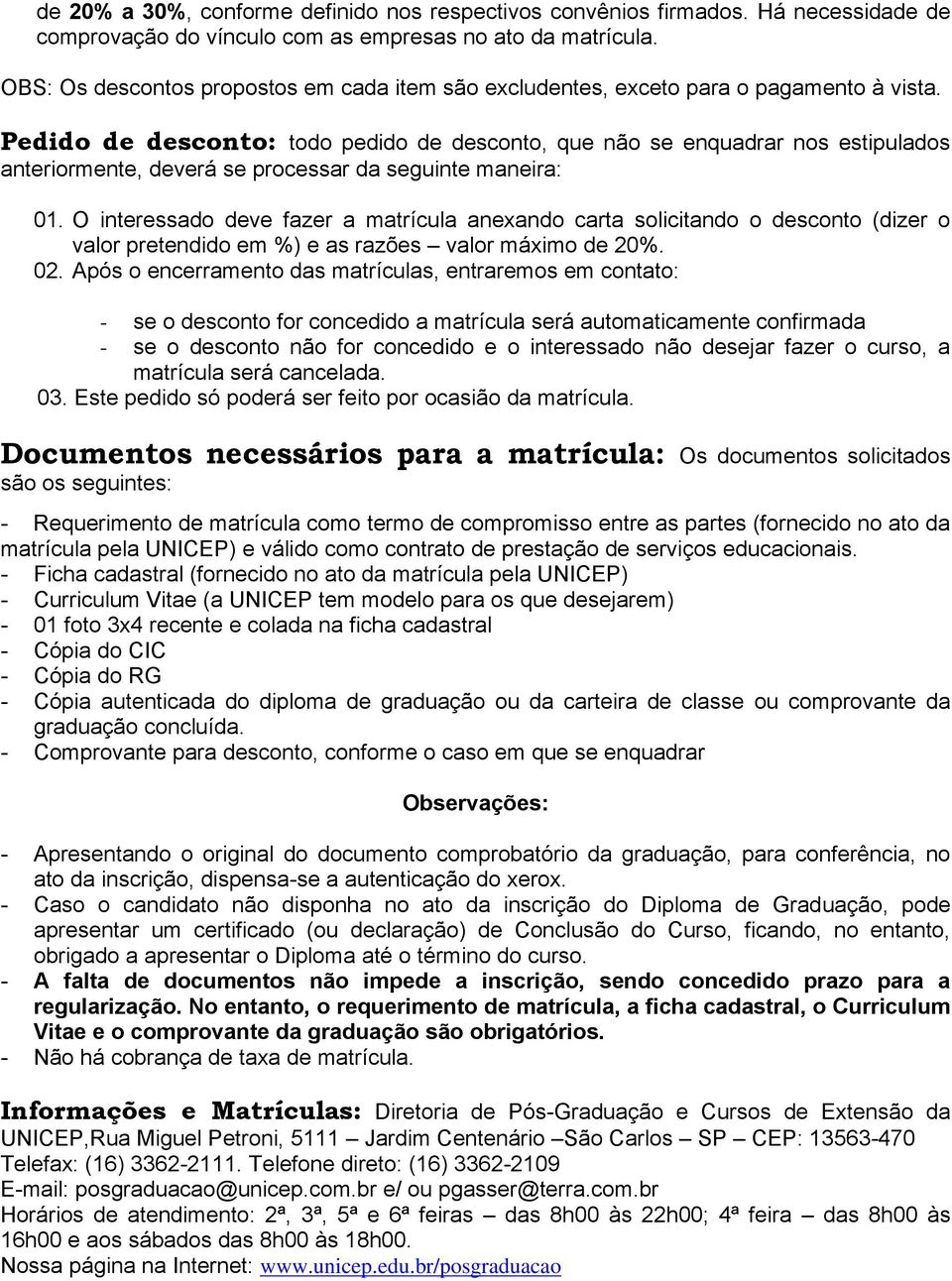 Pedido de desconto: todo pedido de desconto, que não se enquadrar nos estipulados anteriormente, deverá se processar da seguinte maneira: 01.