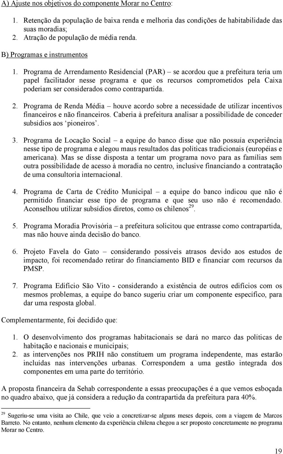 Programa de Arrendamento Residencial (PAR) se acordou que a prefeitura teria um papel facilitador nesse programa e que os recursos comprometidos pela Caixa poderiam ser considerados como