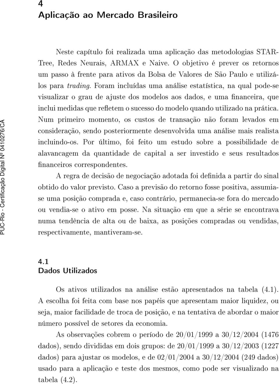 Foram incluídas uma análise estatística, na qual pode-se visualizar o grau de ajuste dos modelos aos dados, e uma nanceira, que inclui medidas que reetem o sucesso do modelo quando utilizado na