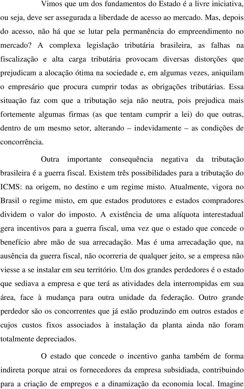 A complexa legislação tributária brasileira, as falhas na fiscalização e alta carga tributária provocam diversas distorções que prejudicam a alocação ótima na sociedade e, em algumas vezes, aniquilam