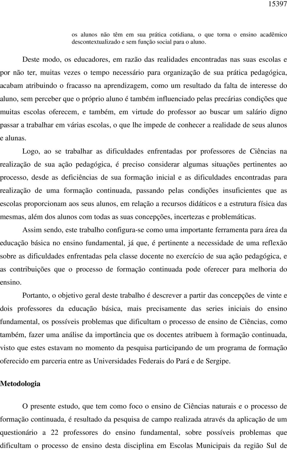 na aprendizagem, como um resultado da falta de interesse do aluno, sem perceber que o próprio aluno é também influenciado pelas precárias condições que muitas escolas oferecem, e também, em virtude