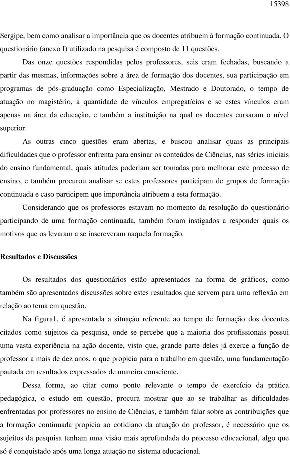 como Especialização, Mestrado e Doutorado, o tempo de atuação no magistério, a quantidade de vínculos empregatícios e se estes vínculos eram apenas na área da educação, e também a instituição na qual