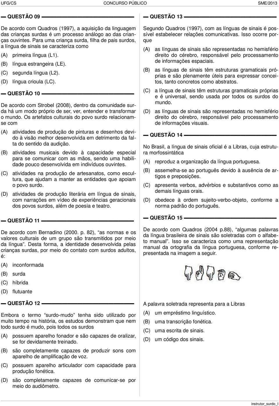 QUESTÃO 10 De acordo com Strobel (2008), dentro da comunidade surda há um modo próprio de ser, ver, entender e transformar o mundo.