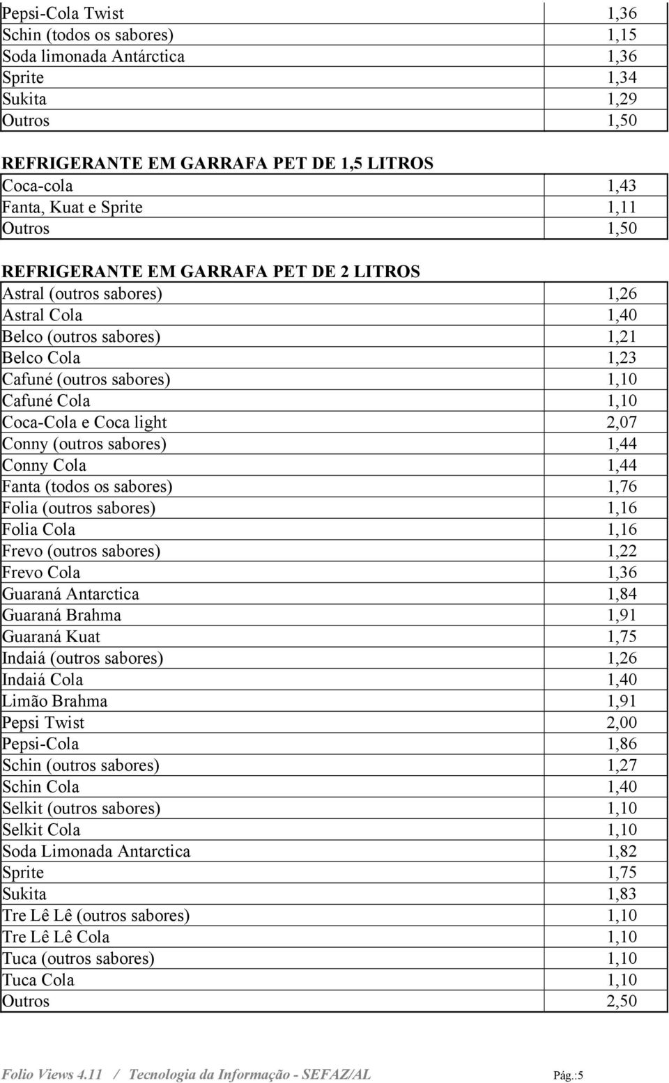 Coca-Cola e Coca light 2,07 Conny (outros sabores) 1,44 Conny Cola 1,44 Fanta (todos os sabores) 1,76 Folia (outros sabores) 1,16 Folia Cola 1,16 Frevo (outros sabores) 1,22 Frevo Cola 1,36 Guaraná