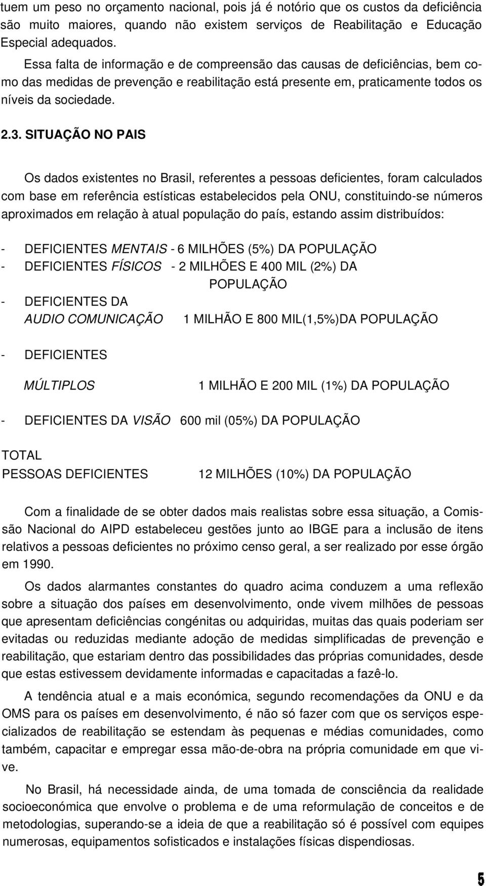 SITUAÇÃO NO PAIS Os dados existentes no Brasil, referentes a pessoas deficientes, foram calculados com base em referência estísticas estabelecidos pela ONU, constituindo-se números aproximados em