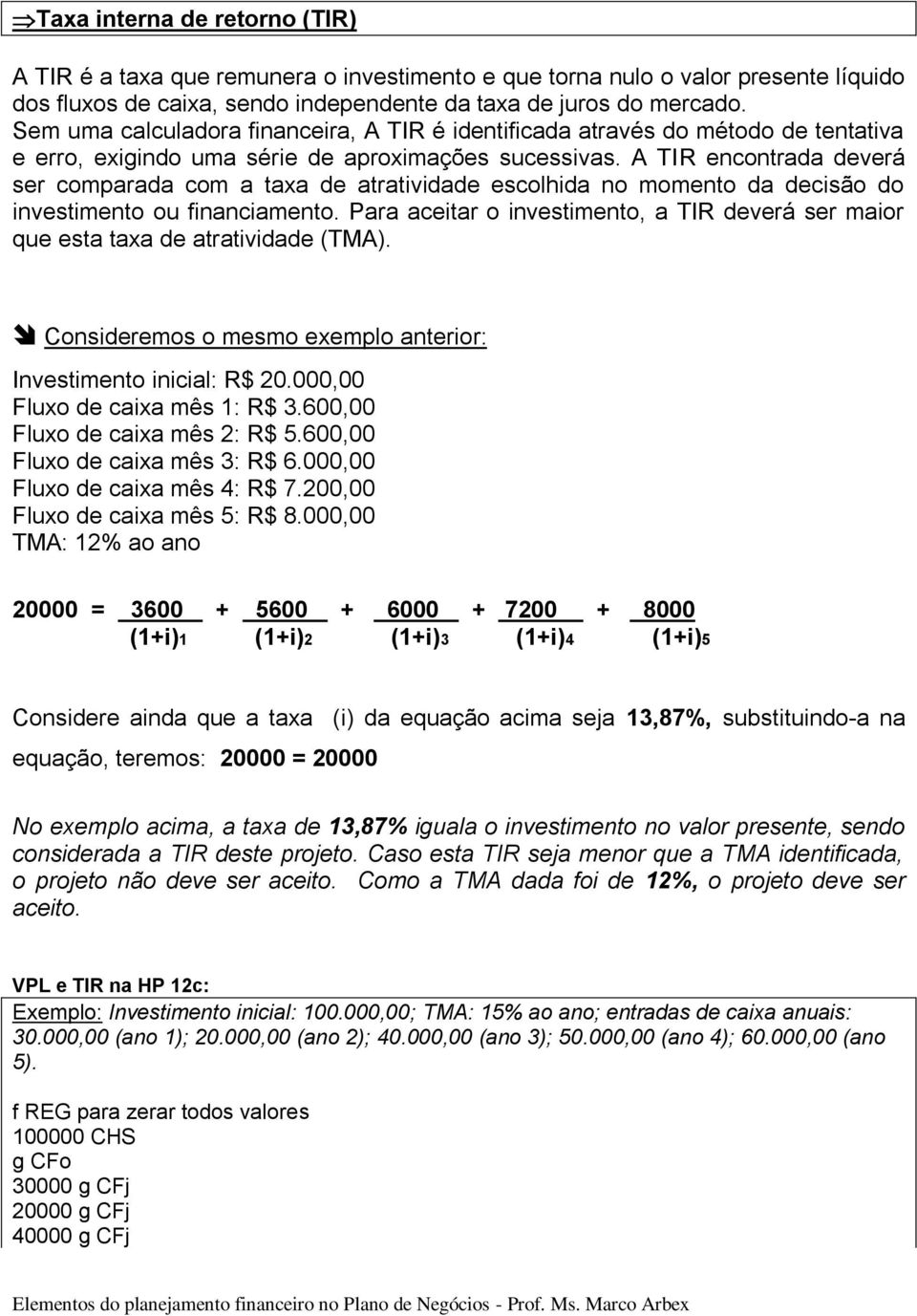 A TIR encontrada deverá ser comparada com a taxa de atratividade escolhida no momento da decisão do investimento ou financiamento.