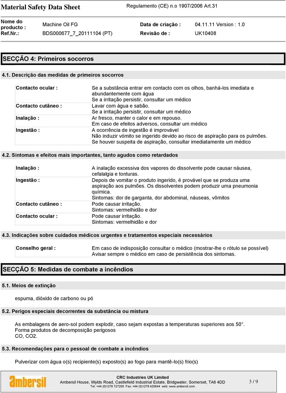 a irritação persistir, consultar um médico Lavar com água e sabão. Se a irritação persistir, consultar um médico Ar fresco, manter o calor e em repouso.