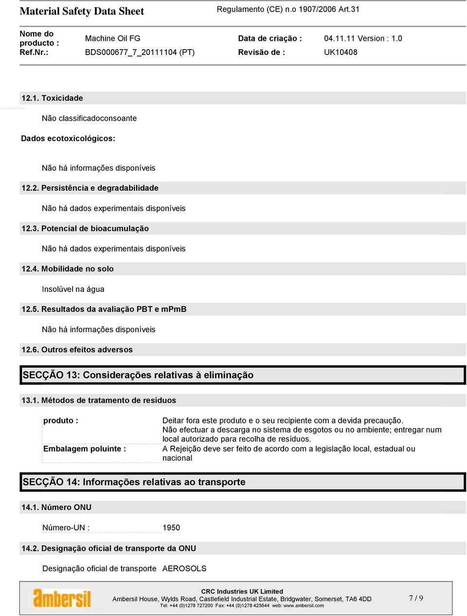 Outros efeitos adversos SECÇÃO 13: Considerações relativas à eliminação 13.1. Métodos de tratamento de resíduos produto : Embalagem poluinte : Deitar fora este produto e o seu recipiente com a devida precaução.