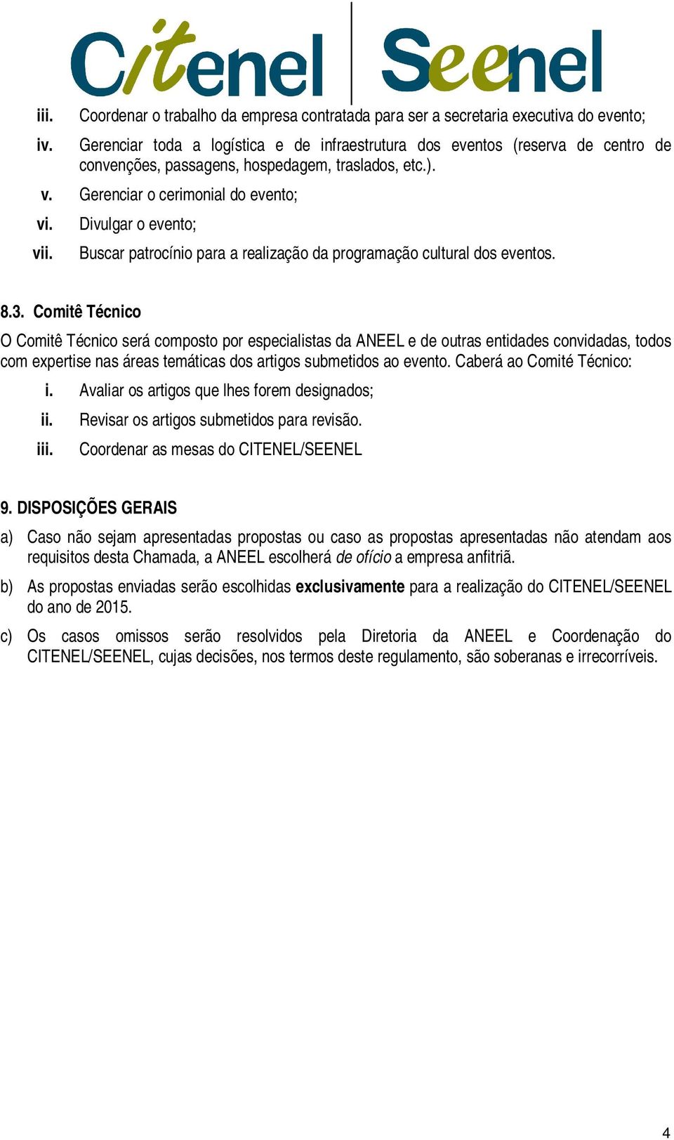 hospedagem, traslados, etc.). v. Gerenciar o cerimonial do evento; vi. vii. Divulgar o evento; Buscar patrocínio para a realização da programação cultural dos eventos. 8.3.