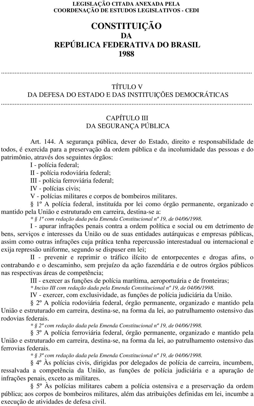 I - polícia federal; II - polícia rodoviária federal; III - polícia ferroviária federal; IV - polícias civis; V - polícias militares e corpos de bombeiros militares.