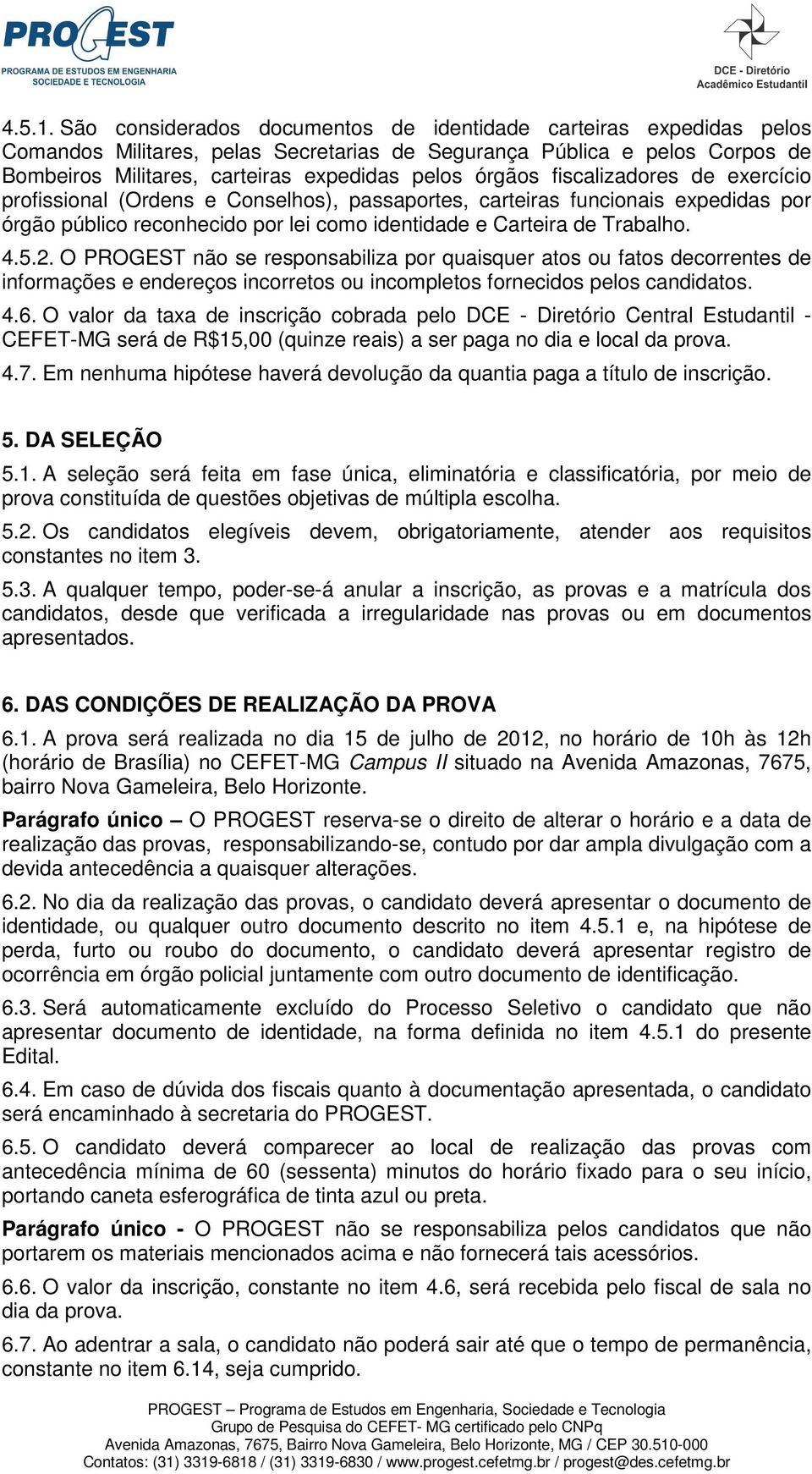 fiscalizadores de exercício profissional (Ordens e Conselhos), passaportes, carteiras funcionais expedidas por órgão público reconhecido por lei como identidade e Carteira de Trabalho. 4.5.2.