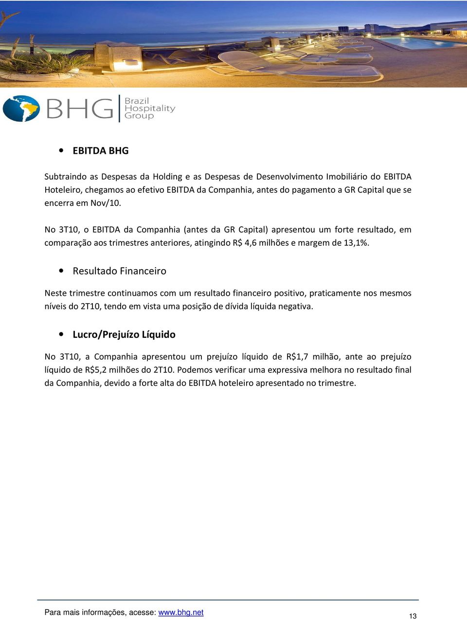 Resultado Financeiro Neste trimestre continuamos com um resultado financeiro positivo, praticamente nos mesmos níveis do, tendo em vista uma posição de dívida líquida negativa.